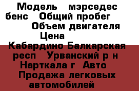  › Модель ­ мэрседес бенс › Общий пробег ­ 300 000 › Объем двигателя ­ 2 › Цена ­ 180 000 - Кабардино-Балкарская респ., Урванский р-н, Нарткала г. Авто » Продажа легковых автомобилей   